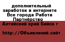  дополнительный заработок в интернете - Все города Работа » Партнёрство   . Алтайский край,Бийск г.